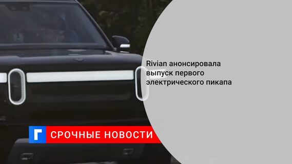 Rivian анонсировала выпуск первого электрического пикапа