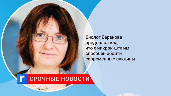 Биолог Баранова предположила, что омикрон-штамм способен обойти современные вакцины
