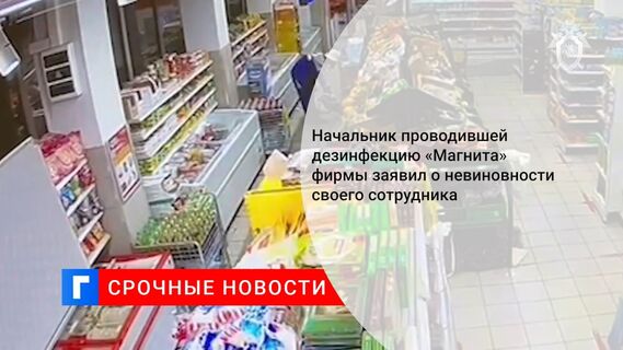 Начальник проводившей дезинфекцию «Магнита» фирмы заявил о невиновности своего сотрудника