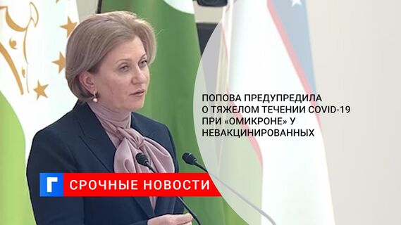 Попова предупредила о тяжелом течении COVID-19 при «омикроне» у невакцинированных