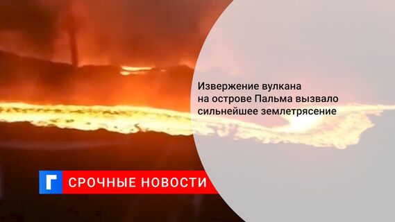 Извержение вулкана на острове Пальма вызвало сильнейшее землетрясение