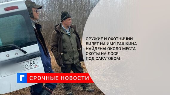 Оружие и охотничий билет на имя Рашкина найдены около места охоты на лося под Саратовом