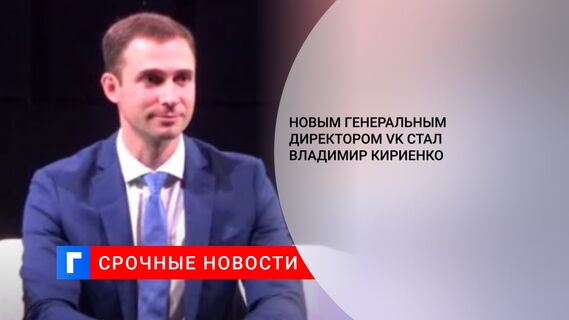 Новым генеральным директором VK стал Владимир Кириенко