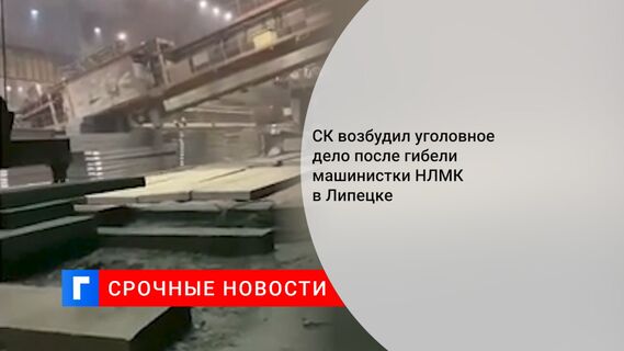 СК возбудил уголовное дело после гибели машинистки НЛМК в Липецке