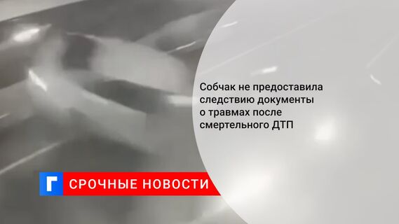 Собчак не предоставила следствию документы о травмах после смертельного ДТП
