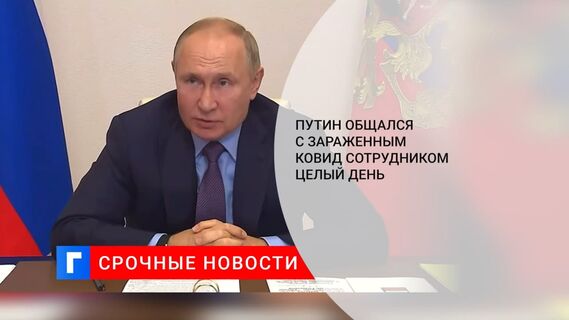 Путин: общался с заболевшим COVID-19 сотрудником целый день