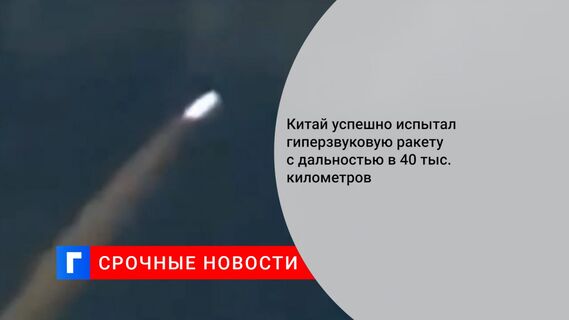 Китай успешно испытал гиперзвуковую ракету с дальностью в 40 тыс. километров