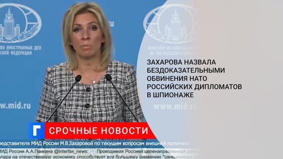 Захарова назвала бездоказательными обвинения НАТО российских дипломатов в шпионаже