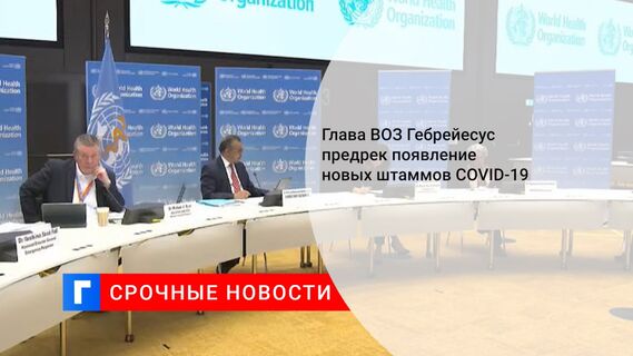Глава ВОЗ Гебрейесус предрек появление новых штаммов COVID-19