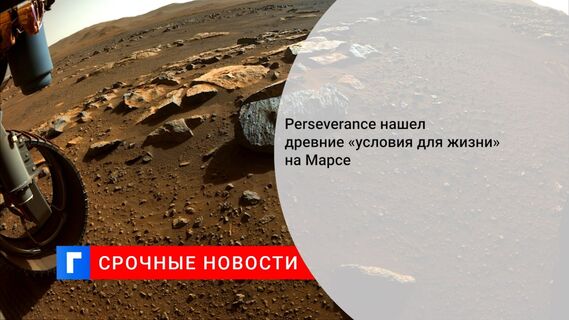 Perseverance нашел древние «условия для жизни» на Марсе