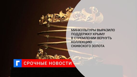 Минкультуры РФ выразило поддержку Крыму в стремлении вернуть коллекцию скифского золота