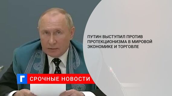 Путин: Россия выступает против протекционизма в мировой экономике и торговле