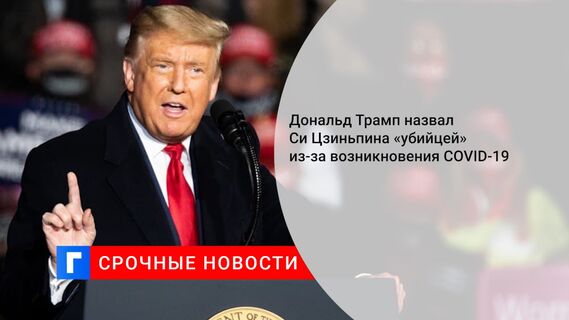 Дональд Трамп назвал Си Цзиньпина «убийцей» из-за возникновения COVID-19