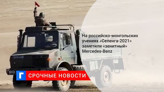 На российско-монгольских учениях «Селенга-2021» заметили «зенитный» Mercedes-Benz