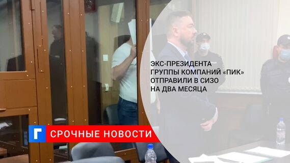 Экс-президента группы компаний «ПИК» отправили в СИЗО на два месяца