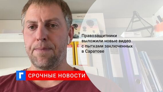 Правозащитники выложили новые видео с пытками заключенных в Саратове