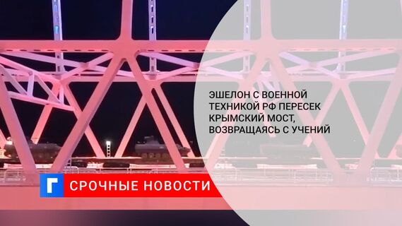 Эшелон с военной техникой подразделений ЮВО пересёк Крымский мост после завершения учений