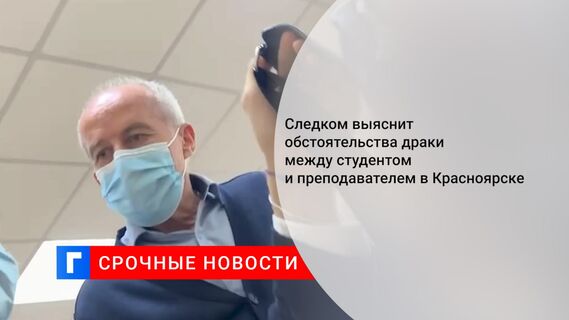 Следком выяснит обстоятельства драки между студентом и преподавателем в Красноярске