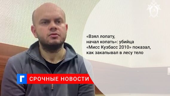 «Взял лопату, начал копать»: убийца «Мисс Кузбасс 2010» показал, как закапывал в лесу тело