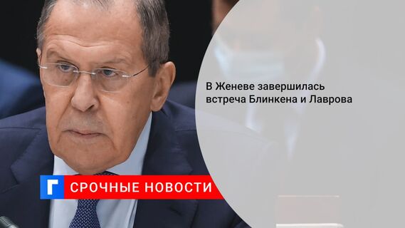 В Женеве завершилась встреча Блинкена и Лаврова