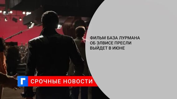 Фильм База Лурмана об Элвисе Пресли выйдет в июне