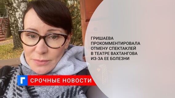 Гришаева прокомментировала отмену спектаклей в Театре Вахтангова из-за ее болезни