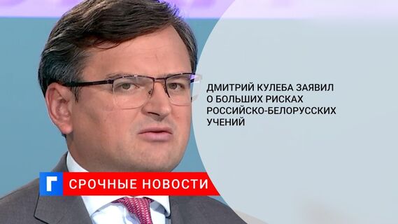 Дмитрий Кулеба заявил о больших рисках российско-белорусских учений