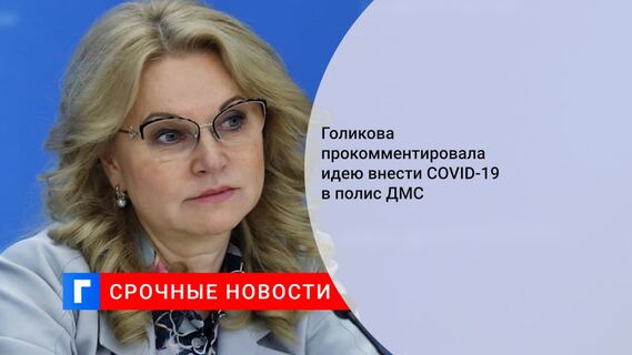 Голикова прокомментировала идею внести COVID-19 в полис ДМС
