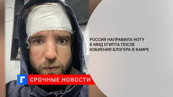 Россия направила ноту в МИД Египта после избиения блогера Котова в Каире