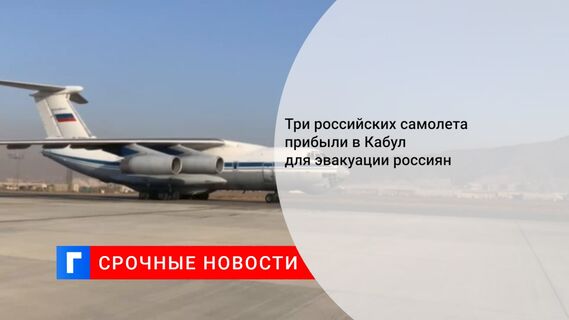 Три российских самолета прибыли в Кабул для эвакуации россиян