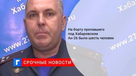 На борту пропавшего под Хабаровском Ан-26 было шесть человек