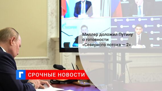 Миллер доложил Путину о готовности «Северного потока — 2»