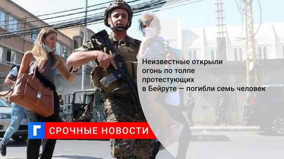 Неизвестные открыли огонь по толпе протестующих в Бейруте — погибли семь человек