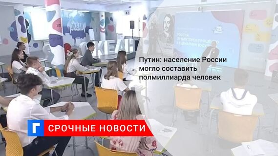 Путин отметил, что население России, по некоторым оценкам, могло составить 500 млн человек