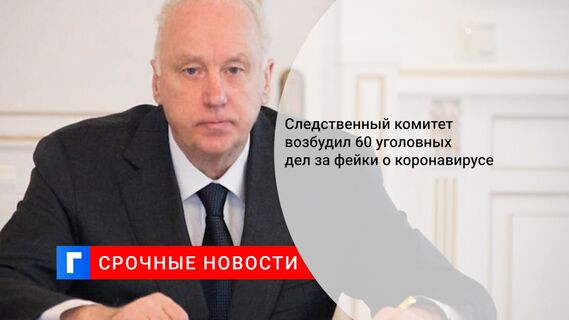 Следственный комитет возбудил 60 уголовных дел за фейки о коронавирусе