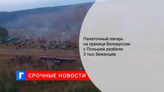 Палаточный лагерь на границе Белоруссии с Польшей разбили 3 тыс. беженцев