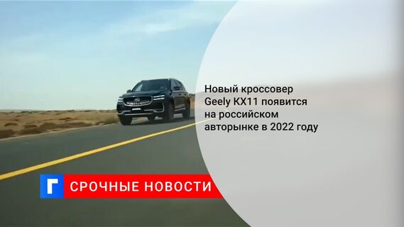 Новый кроссовер Geely КХ11 появится на российском авторынке в 2022 году