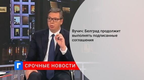 Президент Сербии Вучич: Белград не допустит унижения соотечественников в Косово