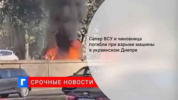 Сапер ВСУ и чиновница погибли при взрыве машины в украинском Днепре