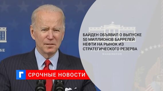 Байден объявил о выпуске 50 миллионов баррелей нефти на рынок из стратегического резерва