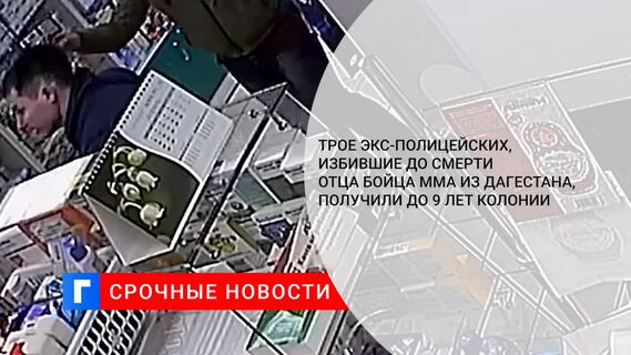 Трое экс-полицейских, избившие до смерти отца бойца ММА из Дагестана, получили до 9 лет колонии