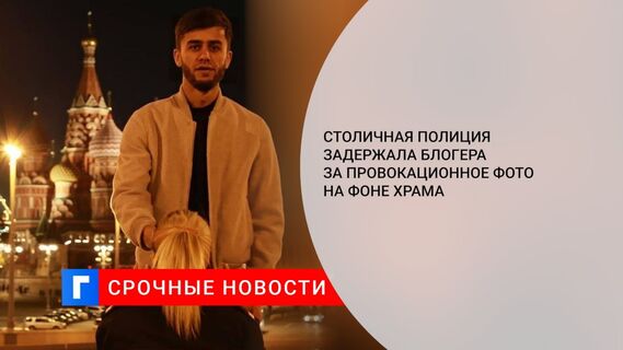 Столичная полиция задержала блогера за провокационное фото на фоне храма