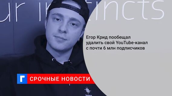 Егор Крид пообещал удалить свой YouTube-канал с почти 6 млн подписчиков