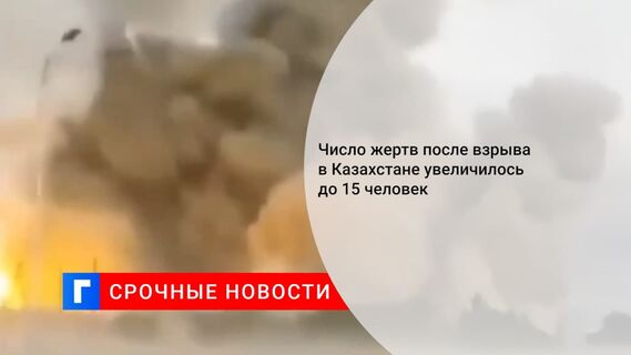 Число погибших при взрывах в воинской части в Казахстане увеличилось до 15