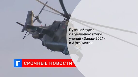 Путин обсудил с Лукашенко итоги учений «Запад-2021» и Афганистан