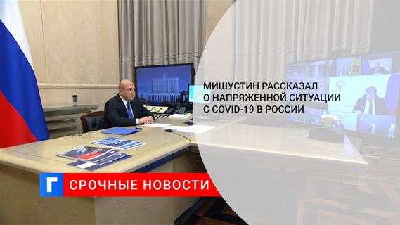 Мишустин рассказал о напряженной ситуации с COVID-19 в России