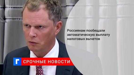 Россиянам пообещали автоматическую выплату налоговых вычетов