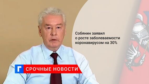 Собянин заявил о росте заболеваемости коронавирусом на 30% 