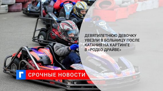 Девятилетнюю девочку увезли в больницу после катания на картинге в «Родео Драйве» Девятилетнюю девочку увезли в больницу после катания на картинге в «Родео Драйве»
