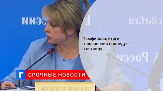 Глава ЦИК Памфилова: итоги голосования подведут в пятницу